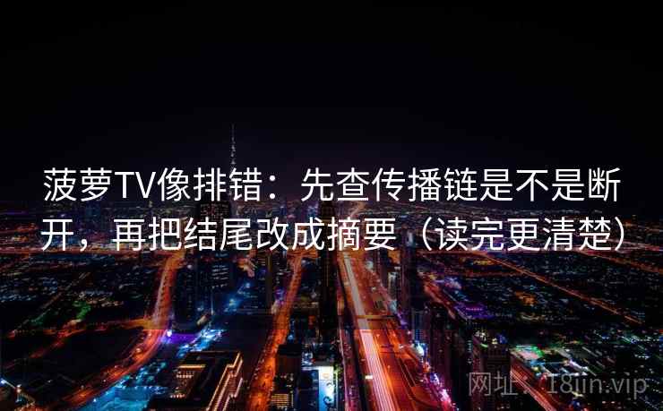 菠萝TV像排错：先查传播链是不是断开，再把结尾改成摘要（读完更清楚）