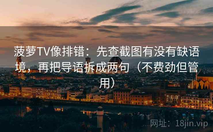 菠萝TV像排错：先查截图有没有缺语境，再把导语拆成两句（不费劲但管用）