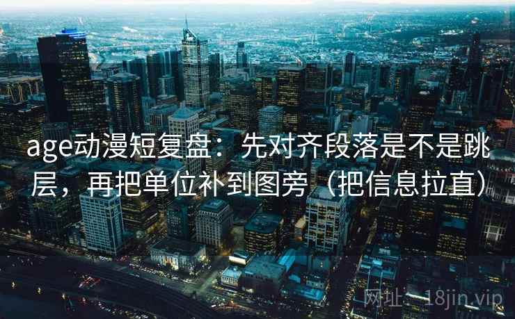 age动漫短复盘：先对齐段落是不是跳层，再把单位补到图旁（把信息拉直）