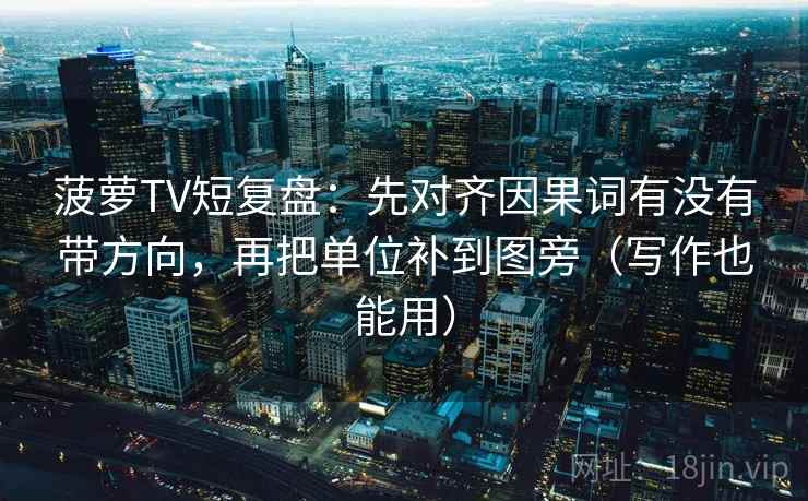 菠萝TV短复盘：先对齐因果词有没有带方向，再把单位补到图旁（写作也能用）