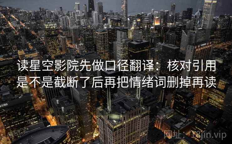 读星空影院先做口径翻译：核对引用是不是截断了后再把情绪词删掉再读