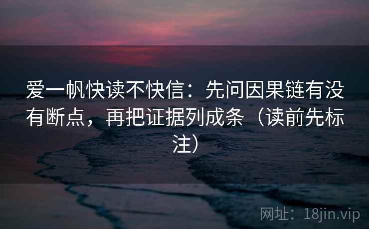 爱一帆快读不快信：先问因果链有没有断点，再把证据列成条（读前先标注）