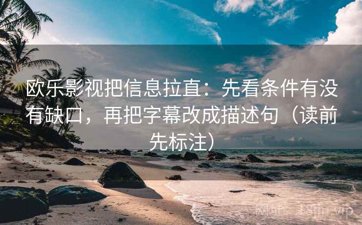 欧乐影视把信息拉直：先看条件有没有缺口，再把字幕改成描述句（读前先标注）