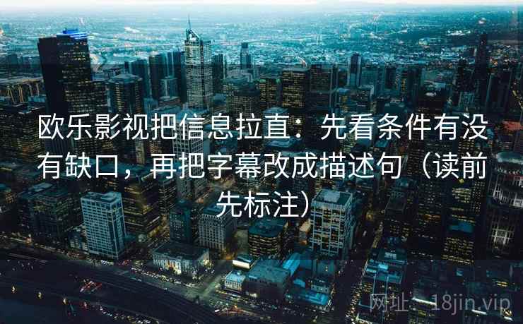 欧乐影视把信息拉直：先看条件有没有缺口，再把字幕改成描述句（读前先标注）