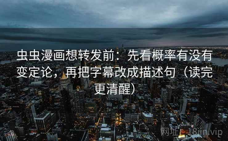 虫虫漫画想转发前：先看概率有没有变定论，再把字幕改成描述句（读完更清醒）