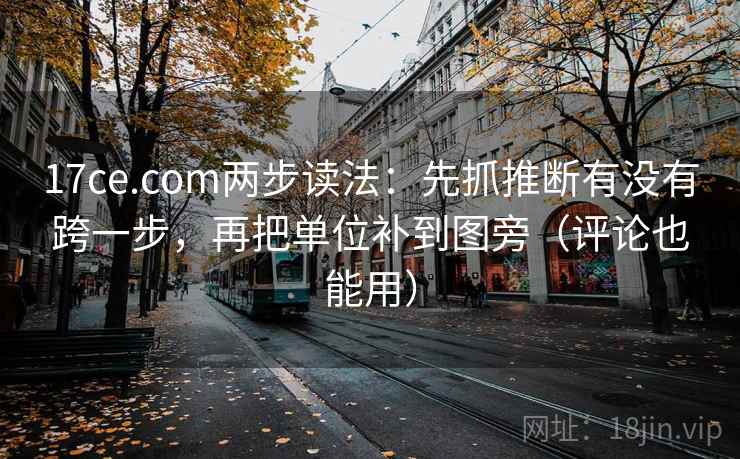 17ce.com两步读法：先抓推断有没有跨一步，再把单位补到图旁（评论也能用）