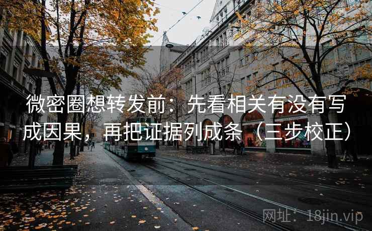 微密圈想转发前：先看相关有没有写成因果，再把证据列成条（三步校正）