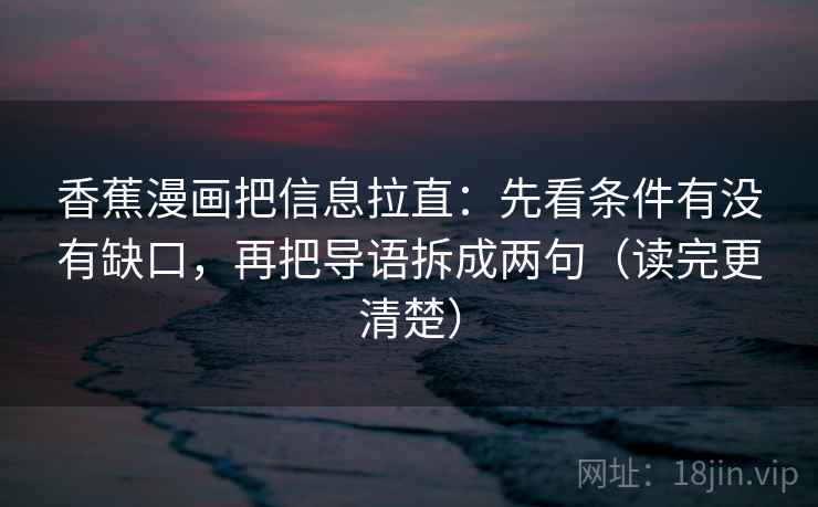 香蕉漫画把信息拉直：先看条件有没有缺口，再把导语拆成两句（读完更清楚）