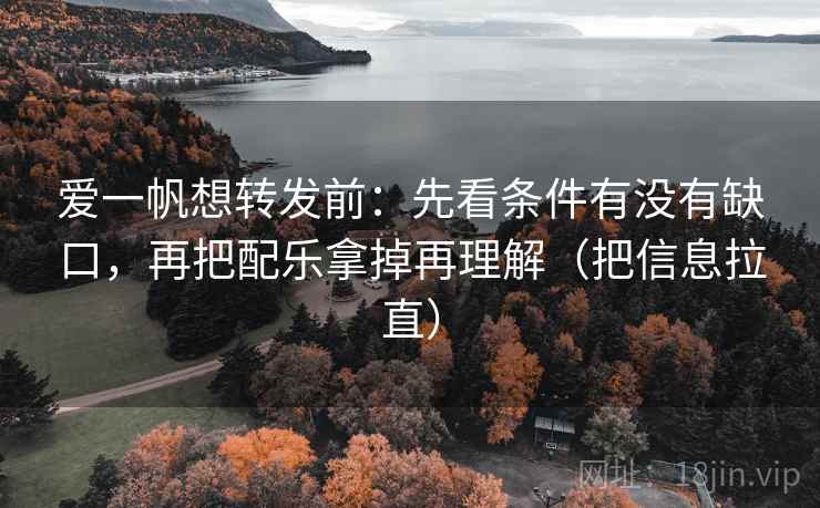 爱一帆想转发前：先看条件有没有缺口，再把配乐拿掉再理解（把信息拉直）