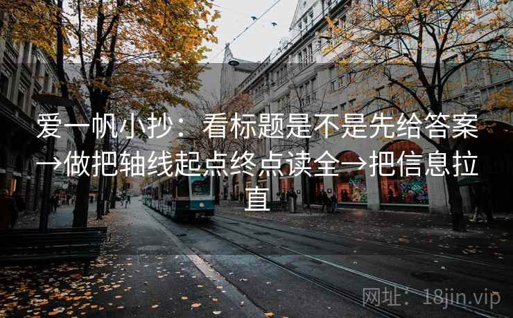 爱一帆小抄：看标题是不是先给答案→做把轴线起点终点读全→把信息拉直