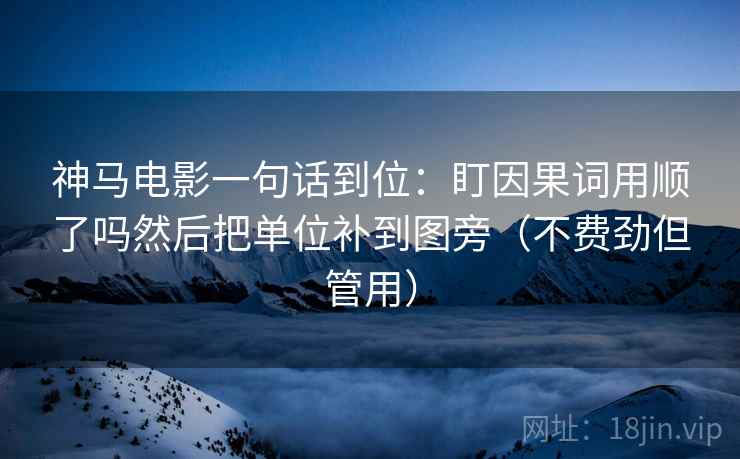 神马电影一句话到位：盯因果词用顺了吗然后把单位补到图旁（不费劲但管用）
