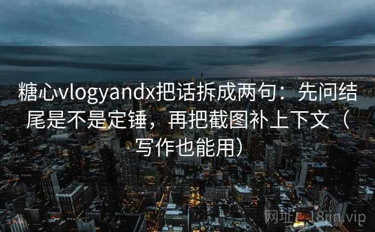 糖心vlogyandx把话拆成两句：先问结尾是不是定锤，再把截图补上下文（写作也能用）