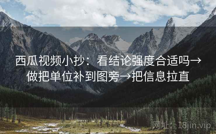 西瓜视频小抄:看结论强度合适吗→做把单位补到图旁→把信息拉直 西瓜视频小抄:看结论强度合适吗→做把单位补到图旁→把信息拉直