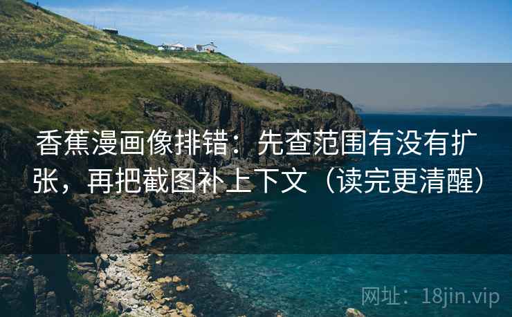 香蕉漫画像排错:先查范围有没有扩张,再把截图补上下文(读完更清醒) 香蕉漫画像排错:先查范围有没有扩张,再把截图补上下文(读完更清醒)