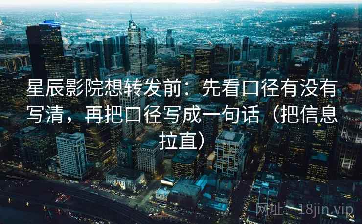 星辰影院想转发前:先看口径有没有写清,再把口径写成一句话(把信息拉直) 星辰影院想转发前:先看口径有没有写清,再把口径写成一句话(把信息拉直)