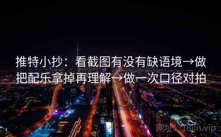 推特小抄:看截图有没有缺语境→做把配乐拿掉再理解→做一次口径对拍 推特小抄:看截图有没有缺语境→做把配乐拿掉再理解→做一次口径对拍