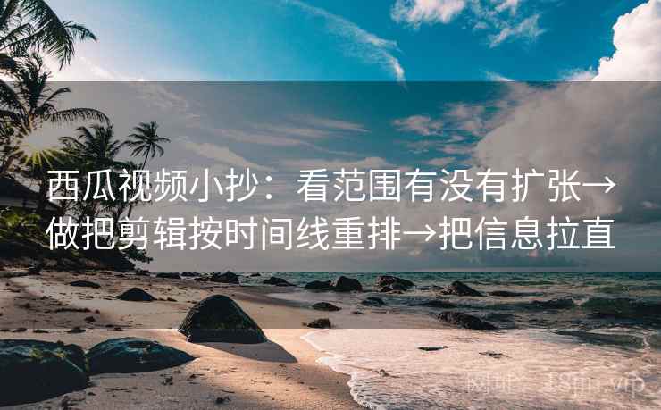 西瓜视频小抄:看范围有没有扩张→做把剪辑按时间线重排→把信息拉直 西瓜视频小抄:看范围有没有扩张→做把剪辑按时间线重排→把信息拉直