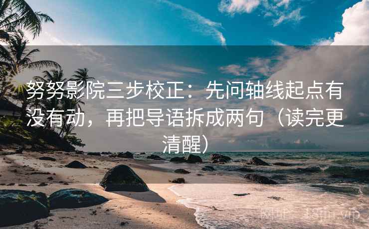努努影院三步校正:先问轴线起点有没有动,再把导语拆成两句(读完更清醒) 努努影院三步校正:先问轴线起点有没有动,再把导语拆成两句(读完更清醒)