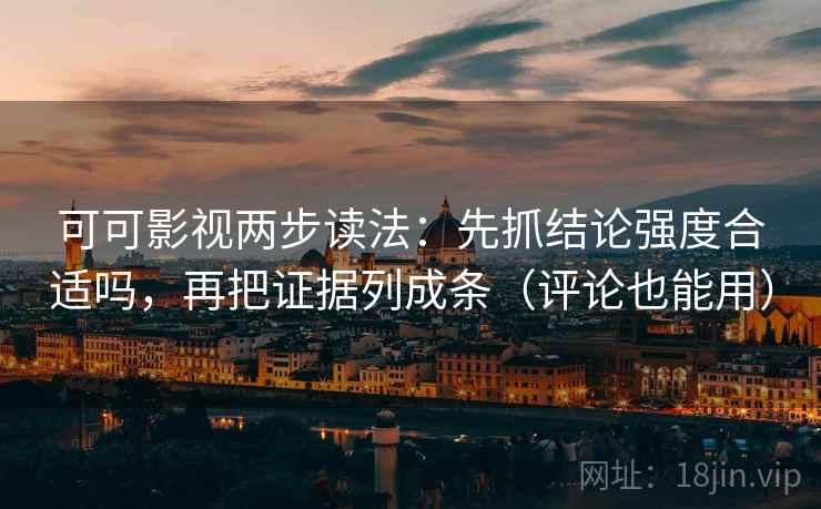 可可影视两步读法:先抓结论强度合适吗,再把证据列成条(评论也能用) 可可影视两步读法:先抓结论强度合适吗,再把证据列成条(评论也能用)