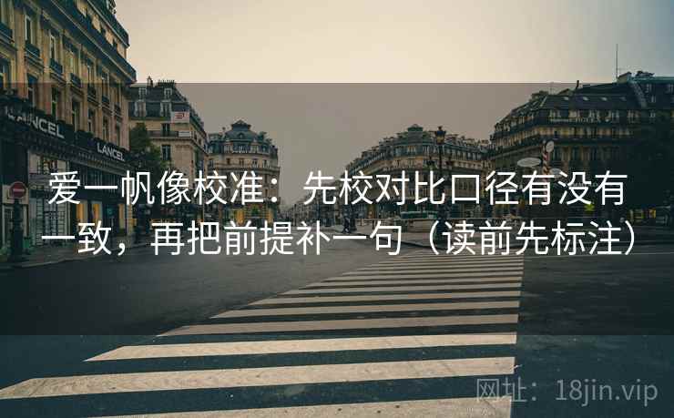 爱一帆像校准:先校对比口径有没有一致,再把前提补一句(读前先标注) 爱一帆像校准:先校对比口径有没有一致,再把前提补一句(读前先标注)