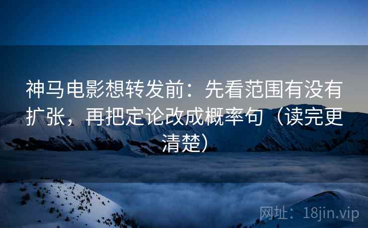 神马电影想转发前:先看范围有没有扩张,再把定论改成概率句(读完更清楚) 神马电影想转发前:先看范围有没有扩张,再把定论改成概率句(读完更清楚)
