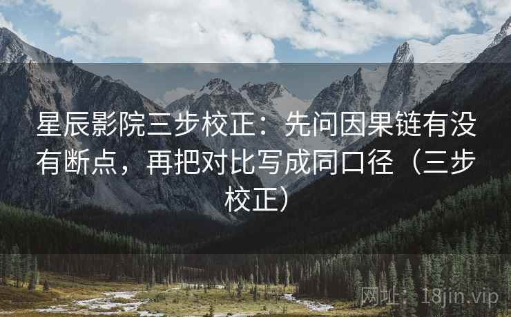 星辰影院三步校正:先问因果链有没有断点,再把对比写成同口径(三步校正) 星辰影院三步校正:先问因果链有没有断点,再把对比写成同口径(三步校正)