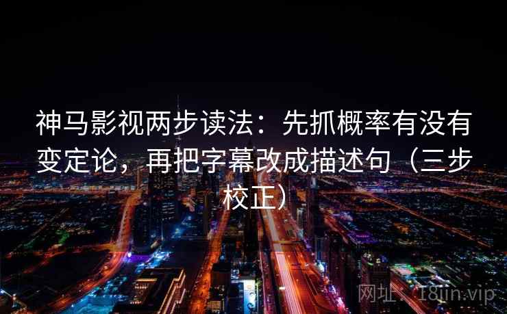 神马影视两步读法:先抓概率有没有变定论,再把字幕改成描述句(三步校正) 神马影视两步读法:先抓概率有没有变定论,再把字幕改成描述句(三步校正)