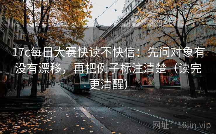 17c每日大赛快读不快信:先问对象有没有漂移,再把例子标注清楚(读完更清醒) 17c每日大赛快读不快信:先问对象有没有漂移,再把例子标注清楚(读完更清醒)