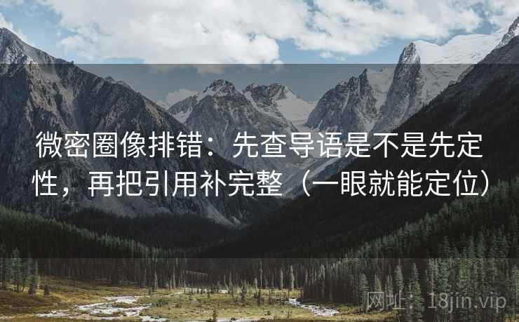 微密圈像排错:先查导语是不是先定性,再把引用补完整(一眼就能定位) 微密圈像排错:先查导语是不是先定性,再把引用补完整(一眼就能定位)