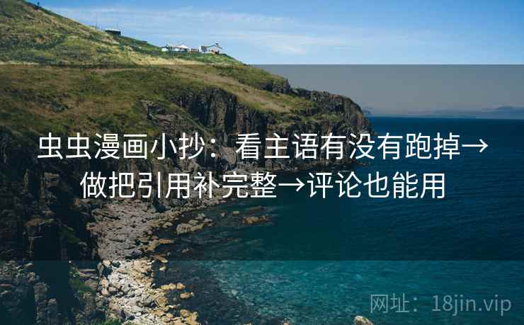 虫虫漫画小抄：看主语有没有跑掉→做把引用补完整→评论也能用