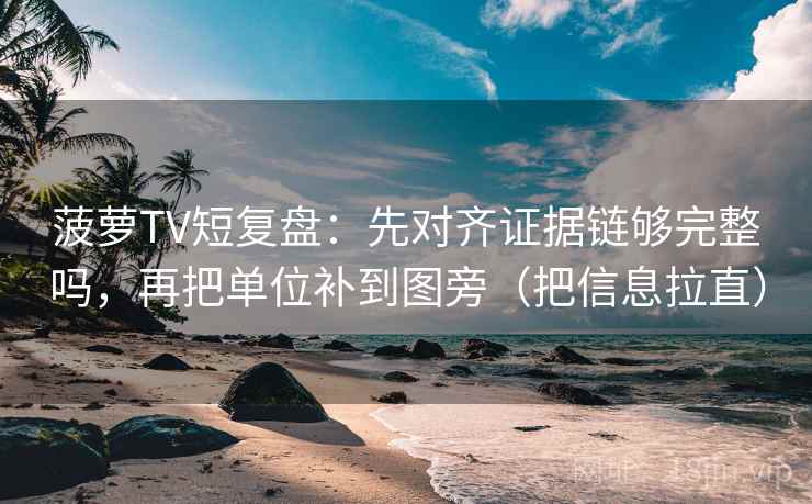 菠萝TV短复盘：先对齐证据链够完整吗，再把单位补到图旁（把信息拉直）