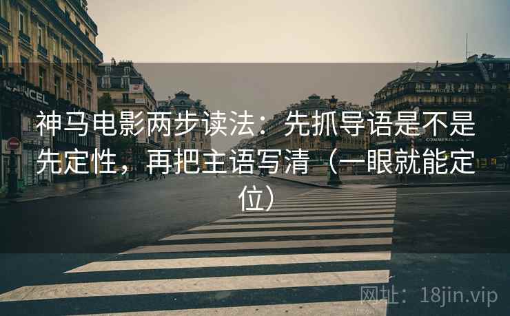 神马电影两步读法：先抓导语是不是先定性，再把主语写清（一眼就能定位）