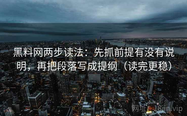 黑料网两步读法：先抓前提有没有说明，再把段落写成提纲（读完更稳）
