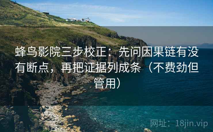 蜂鸟影院三步校正：先问因果链有没有断点，再把证据列成条（不费劲但管用）