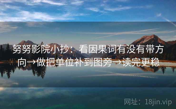 努努影院小抄：看因果词有没有带方向→做把单位补到图旁→读完更稳