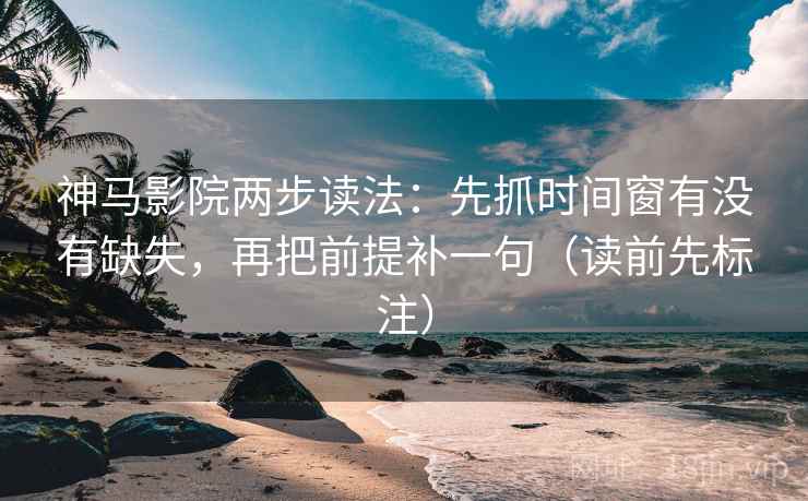 神马影院两步读法:先抓时间窗有没有缺失,再把前提补一句(读前先标注) 神马影院两步读法:先抓时间窗有没有缺失,再把前提补一句(读前先标注)