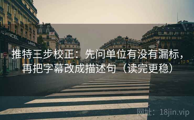 推特三步校正：先问单位有没有漏标，再把字幕改成描述句（读完更稳）